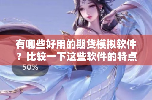 有哪些好用的期货模拟软件？比较一下这些软件的特点和优势。