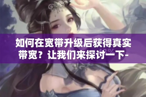 如何在宽带升级后获得真实带宽？让我们来探讨一下-CSDN博客