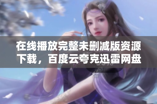 在线播放完整未删减版资源下载，百度云夸克迅雷网盘提供支持