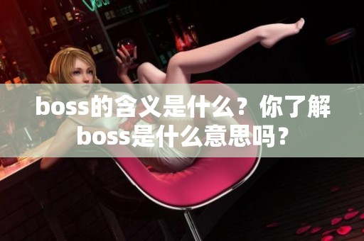 boss的含义是什么？你了解boss是什么意思吗？