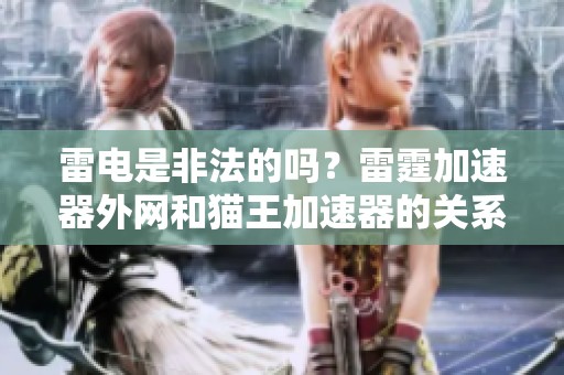 雷电是非法的吗？雷霆加速器外网和猫王加速器的关系揭秘