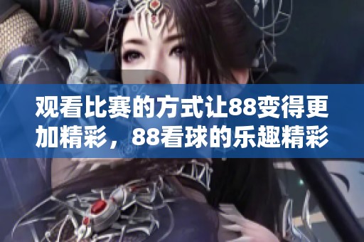 观看比赛的方式让88变得更加精彩，88看球的乐趣精彩无限