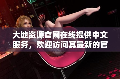 大地资源官网在线提供中文服务，欢迎访问其最新的官方网站信息
