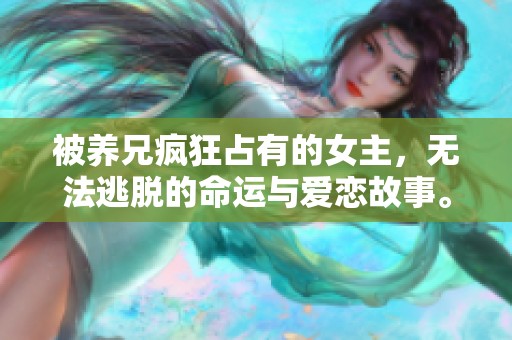 被养兄疯狂占有的女主，无法逃脱的命运与爱恋故事。