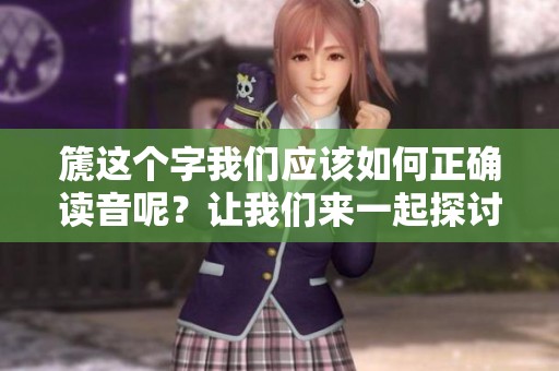 篪这个字我们应该如何正确读音呢？让我们来一起探讨篪的读法。