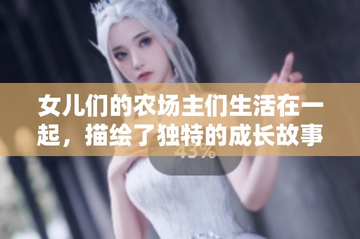 女儿们的农场主们生活在一起，描绘了独特的成长故事与挑战