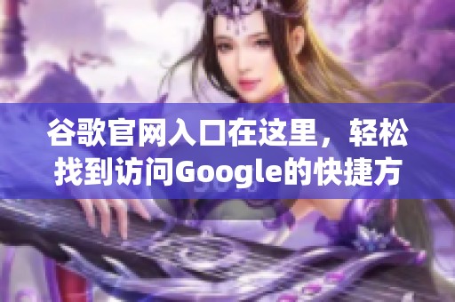 谷歌官网入口在这里，轻松找到访问Google的快捷方式