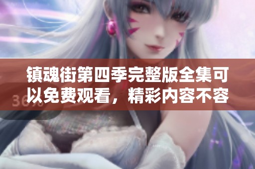 镇魂街第四季完整版全集可以免费观看，精彩内容不容错过！