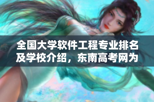全国大学软件工程专业排名及学校介绍，东南高考网为您提供资讯