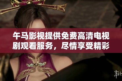 午马影视提供免费高清电视剧观看服务，尽情享受精彩影视内容！