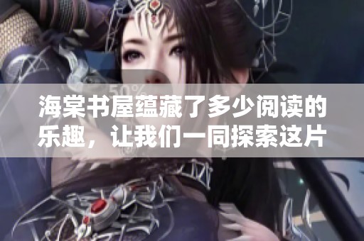 海棠书屋蕴藏了多少阅读的乐趣，让我们一同探索这片文字的海洋