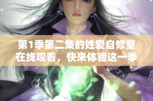 第1季第二集的姓爱自修室在线观看，快来体验这一季的精彩内容吧！