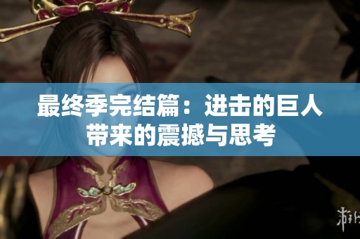 最终季完结篇：进击的巨人带来的震撼与思考