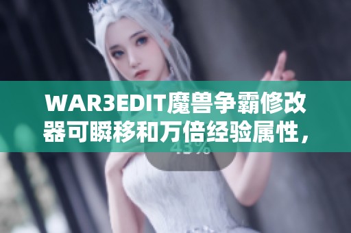 WAR3EDIT魔兽争霸修改器可瞬移和万倍经验属性，地图内容全新重写。