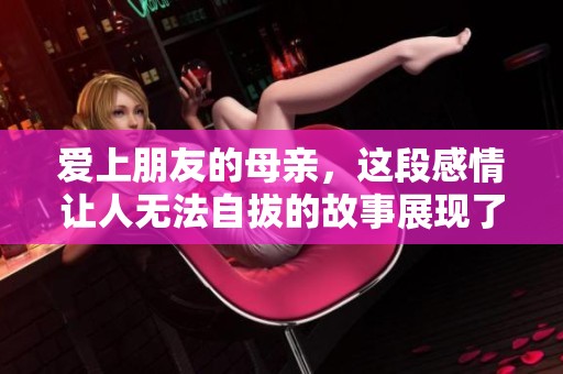 爱上朋友的母亲，这段感情让人无法自拔的故事展现了复杂的情感纠葛