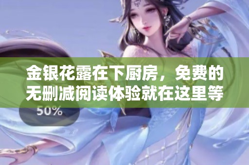 金银花露在下厨房，免费的无删减阅读体验就在这里等你来探索