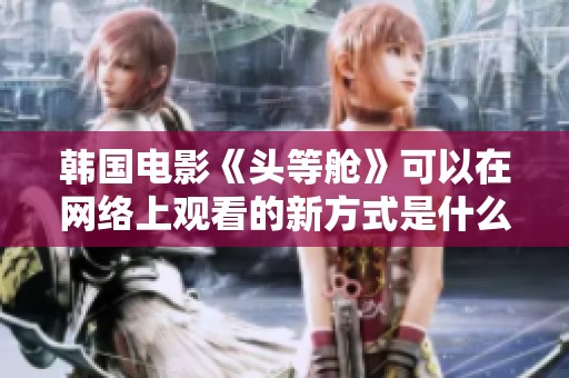 韩国电影《头等舱》可以在网络上观看的新方式是什么呢