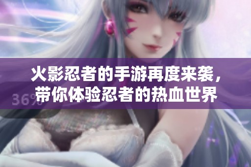火影忍者的手游再度来袭，带你体验忍者的热血世界