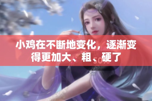 小鸡在不断地变化，逐渐变得更加大、粗、硬了