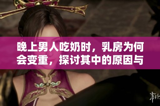 晚上男人吃奶时，乳房为何会变重，探讨其中的原因与影响