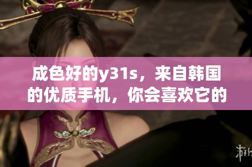 成色好的y31s，来自韩国的优质手机，你会喜欢它的表现