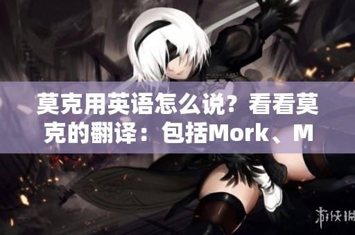 莫克用英语怎么说？看看莫克的翻译：包括Mork、Mock和Torom。