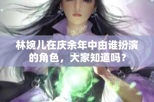 林婉儿在庆余年中由谁扮演的角色，大家知道吗？
