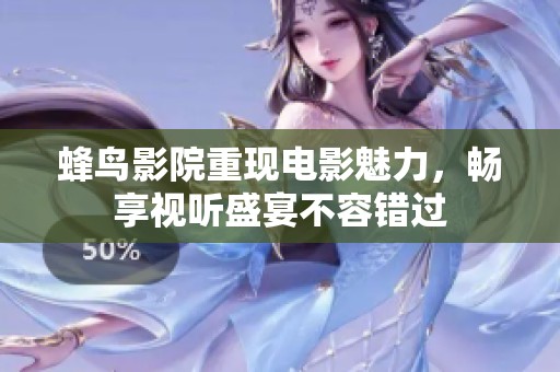 蜂鸟影院重现电影魅力，畅享视听盛宴不容错过