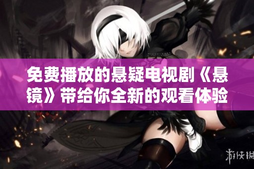 免费播放的悬疑电视剧《悬镜》带给你全新的观看体验，快来一起探寻悬疑背后的秘密吧