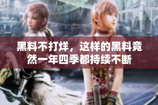 黑料不打烊，这样的黑料竟然一年四季都持续不断