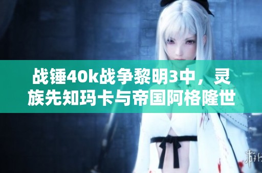 战锤40k战争黎明3中，灵族先知玛卡与帝国阿格隆世界神器血重出现