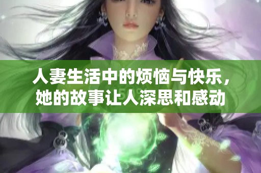 人妻生活中的烦恼与快乐，她的故事让人深思和感动