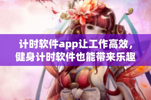 计时软件app让工作高效，健身计时软件也能带来乐趣下载体验