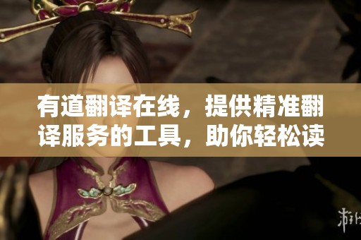 有道翻译在线，提供精准翻译服务的工具，助你轻松读懂外文内容