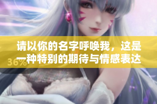 请以你的名字呼唤我，这是一种特别的期待与情感表达