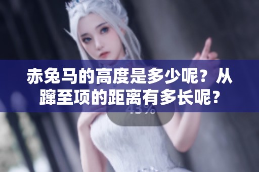 赤兔马的高度是多少呢？从蹿至项的距离有多长呢？