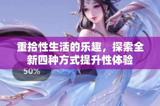 重拾性生活的乐趣，探索全新四种方式提升性体验