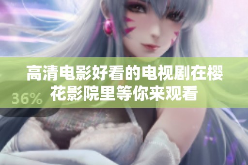 高清电影好看的电视剧在樱花影院里等你来观看