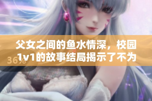 父女之间的鱼水情深，校园1v1的故事结局揭示了不为人知的秘密