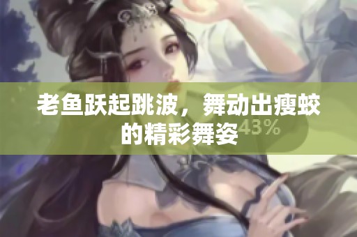 老鱼跃起跳波，舞动出瘦蛟的精彩舞姿