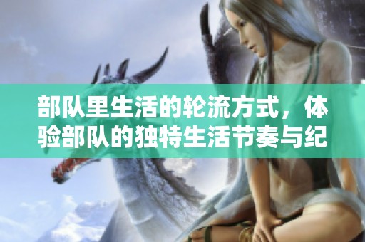 部队里生活的轮流方式，体验部队的独特生活节奏与纪律。
