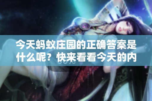 今天蚂蚁庄园的正确答案是什么呢？快来看看今天的内容吧！