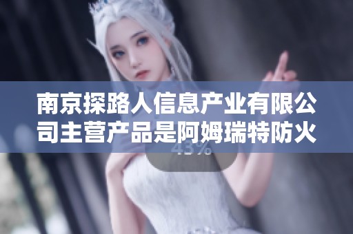 南京探路人信息产业有限公司主营产品是阿姆瑞特防火墙，致力于信息安全解决方案