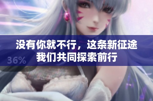 没有你就不行，这条新征途我们共同探索前行