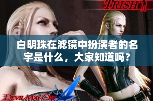 白明珠在滤镜中扮演者的名字是什么，大家知道吗？
