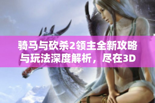 骑马与砍杀2领主全新攻略与玩法深度解析，尽在3DM下载站和附件中分享