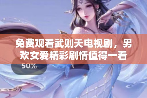 免费观看武则天电视剧，男欢女爱精彩剧情值得一看