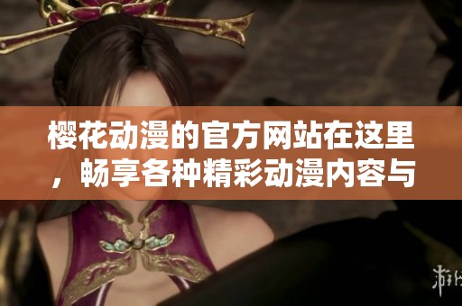 樱花动漫的官方网站在这里，畅享各种精彩动漫内容与最新资讯！