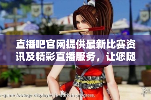 直播吧官网提供最新比赛资讯及精彩直播服务，让您随时关注赛事动态