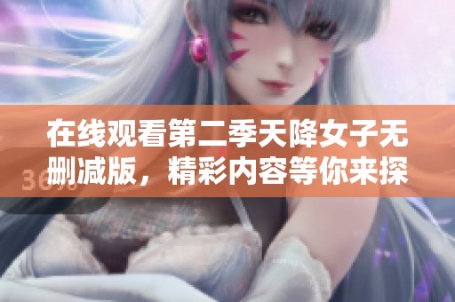 在线观看第二季天降女子无删减版，精彩内容等你来探索
